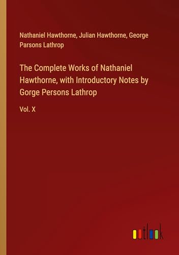 The Complete Works of Nathaniel Hawthorne, with Introductory Notes by Gorge Persons Lathrop: Vol. X von Outlook Verlag
